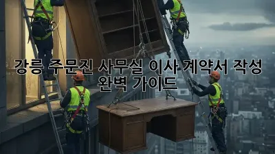 강릉 주문진 사무실 이사 계약서 작성 완벽 가이드