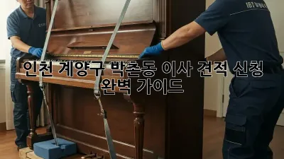 인천 계양구 박촌동 이사 견적 신청 완벽 가이드