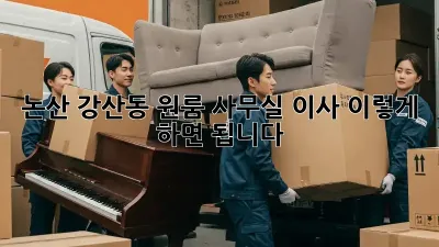 논산 강산동 원룸 사무실 이사, 이렇게 하면 됩니다!